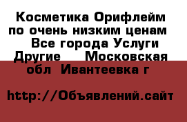 Косметика Орифлейм по очень низким ценам!!! - Все города Услуги » Другие   . Московская обл.,Ивантеевка г.